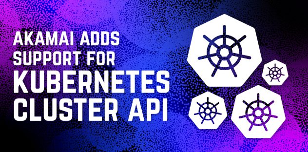 Akamai Adds Support for Kubernetes Cluster API