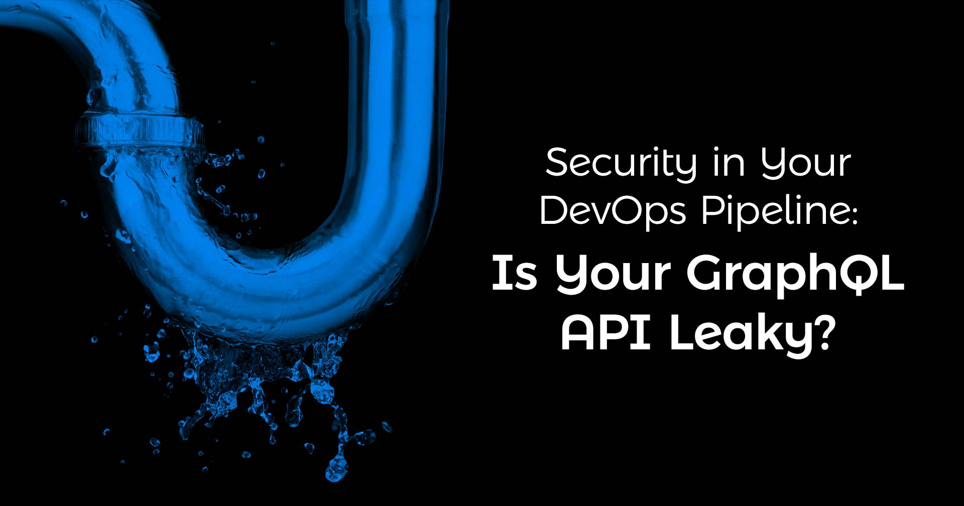 Un tuyau qui fuit avec le texte &quot;Security in your DevOps Pipeline : Votre API GraphQL a-t-elle des fuites ?&quot;