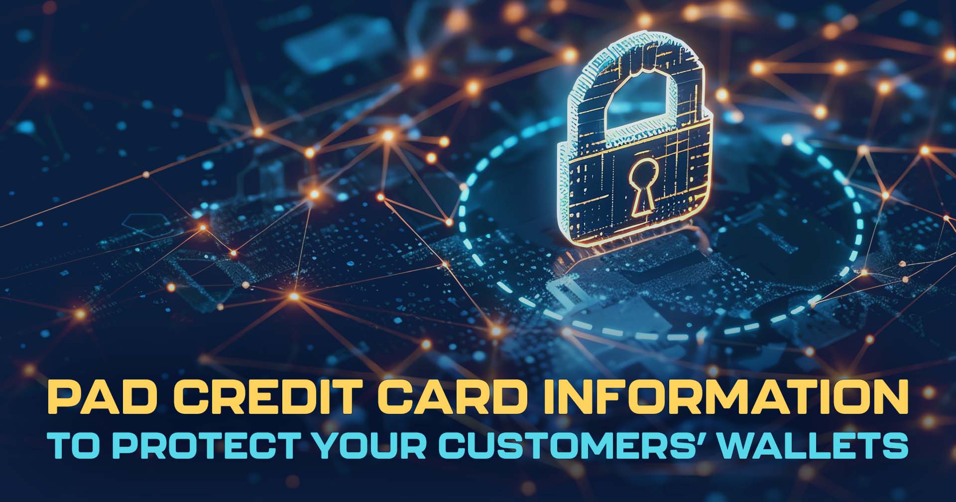 Illustration of a padlock in front of an illuminated data network with the following text: "Pad Credit Card Information to Protect Your Customers’ Wallets"